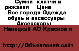 Сумки, клатчи и рюкзаки. › Цена ­ 2 000 - Все города Одежда, обувь и аксессуары » Аксессуары   . Ненецкий АО,Красное п.